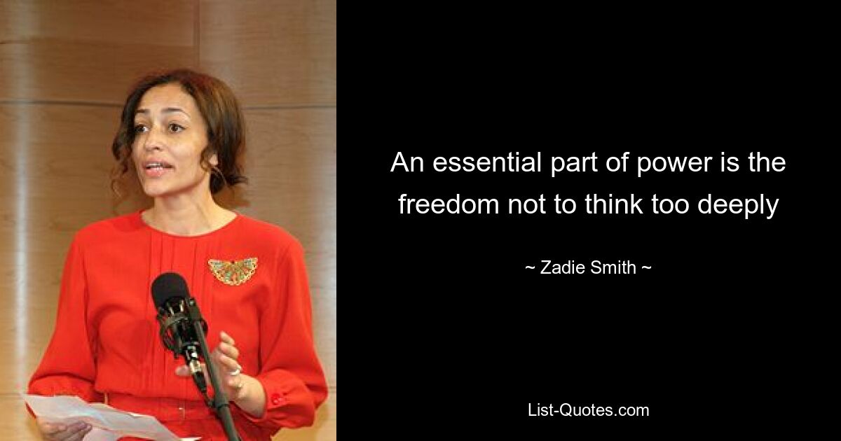 An essential part of power is the freedom not to think too deeply — © Zadie Smith