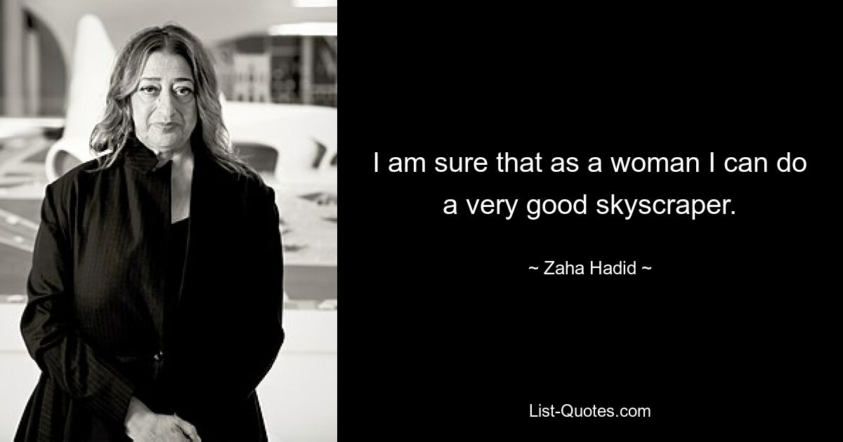 I am sure that as a woman I can do a very good skyscraper. — © Zaha Hadid