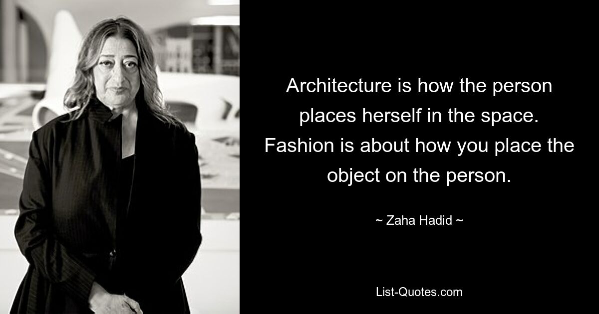 Architecture is how the person places herself in the space. Fashion is about how you place the object on the person. — © Zaha Hadid