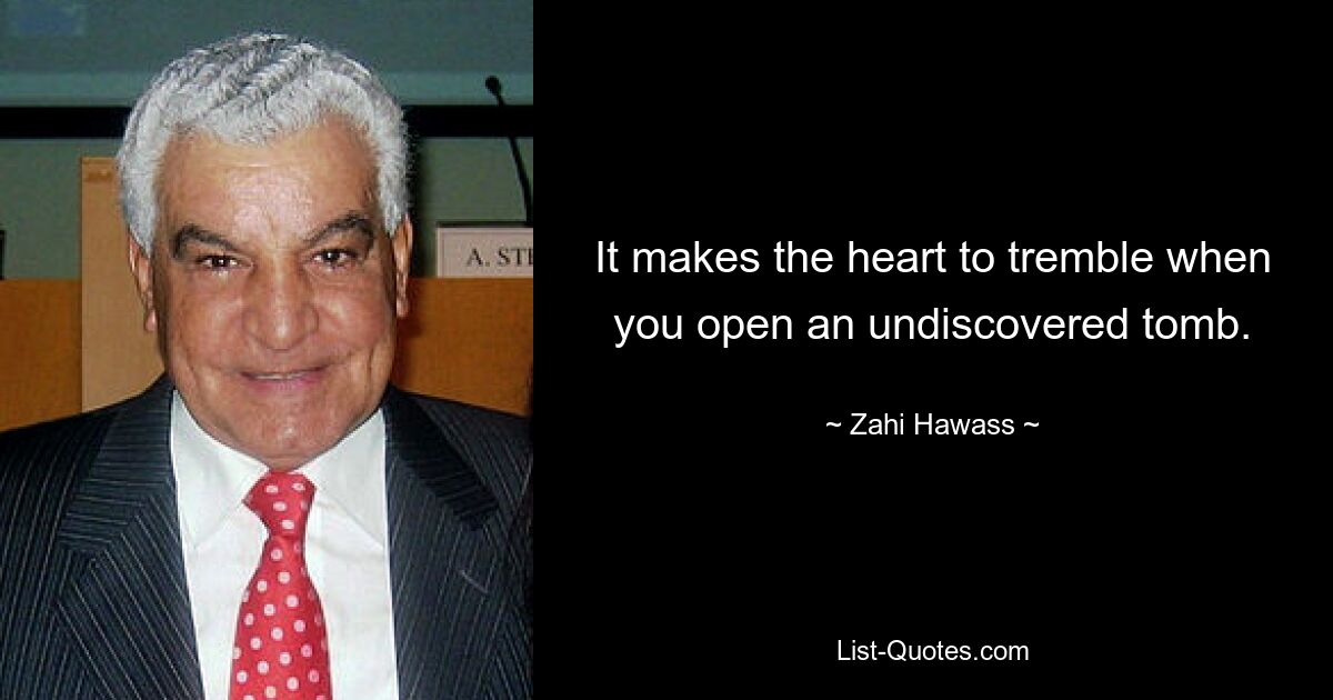 It makes the heart to tremble when you open an undiscovered tomb. — © Zahi Hawass