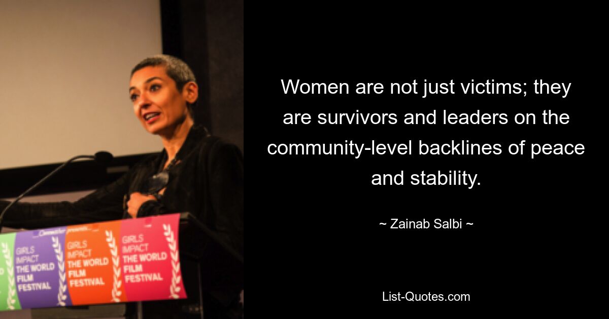 Women are not just victims; they are survivors and leaders on the community-level backlines of peace and stability. — © Zainab Salbi