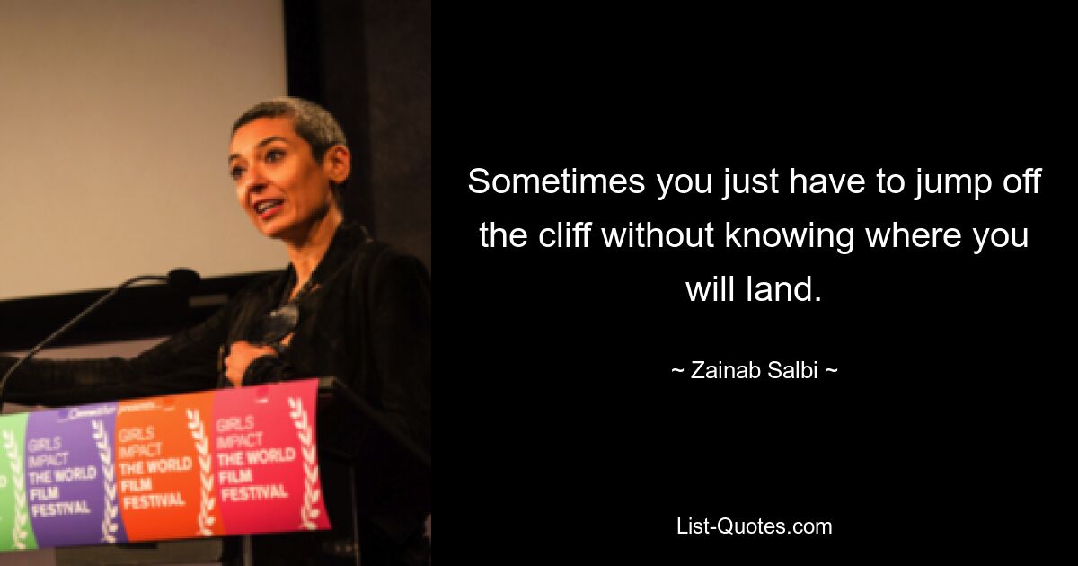 Sometimes you just have to jump off the cliff without knowing where you will land. — © Zainab Salbi