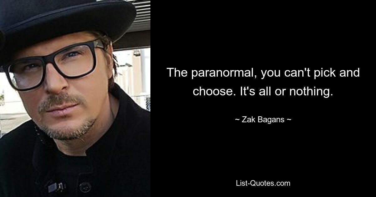 The paranormal, you can't pick and choose. It's all or nothing. — © Zak Bagans