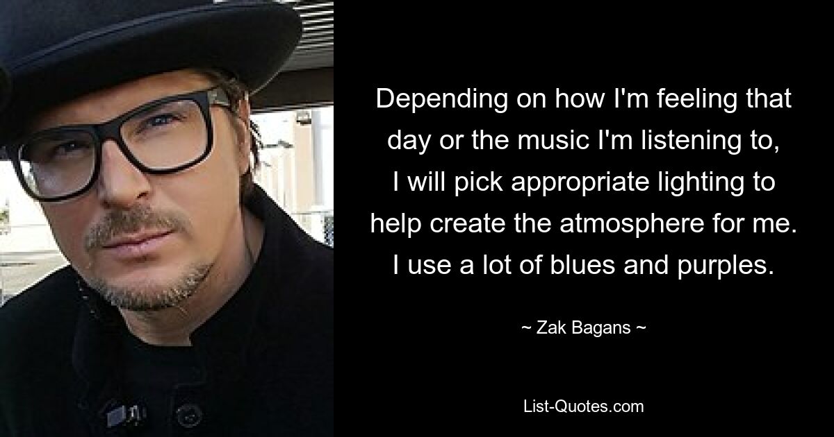 Depending on how I'm feeling that day or the music I'm listening to, I will pick appropriate lighting to help create the atmosphere for me. I use a lot of blues and purples. — © Zak Bagans