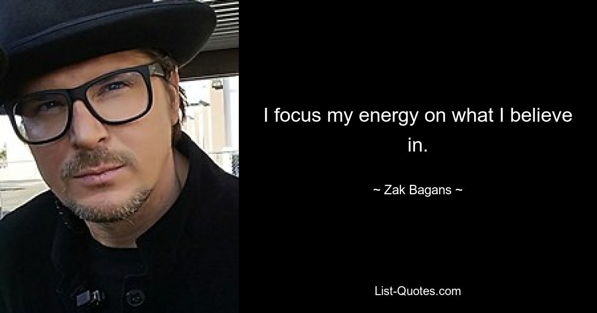 I focus my energy on what I believe in. — © Zak Bagans