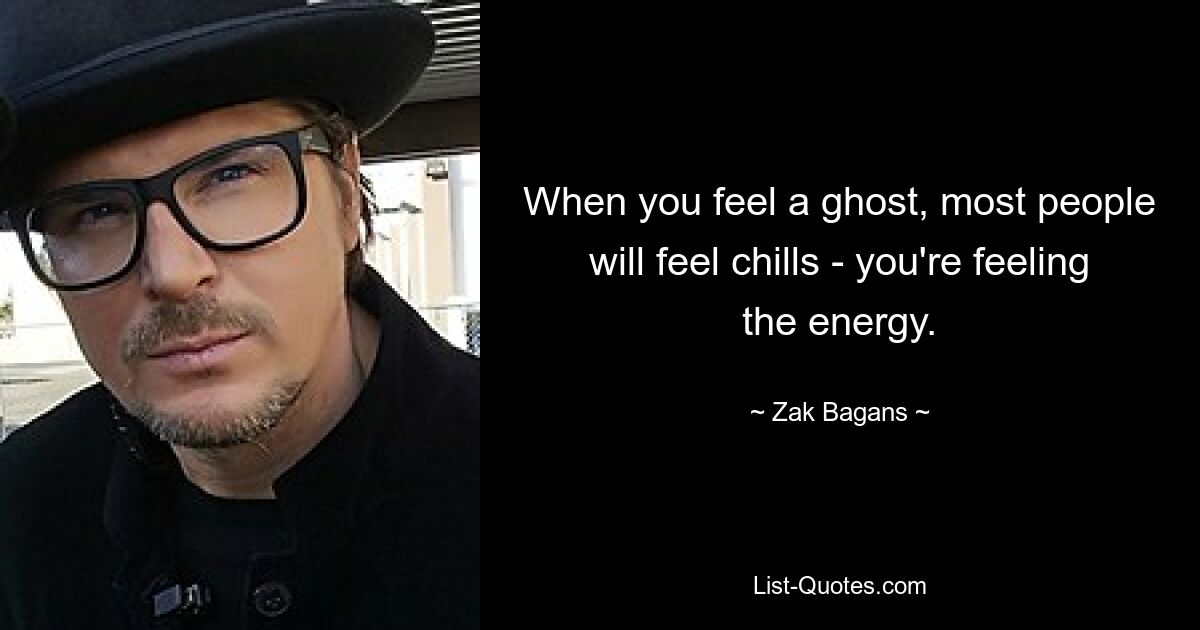 When you feel a ghost, most people will feel chills - you're feeling the energy. — © Zak Bagans