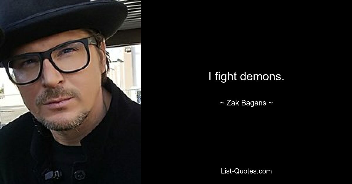 I fight demons. — © Zak Bagans