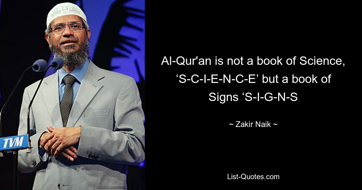 Al-Qur'an is not a book of Science, ‘S-C-I-E-N-C-E’ but a book of Signs ‘S-I-G-N-S — © Zakir Naik