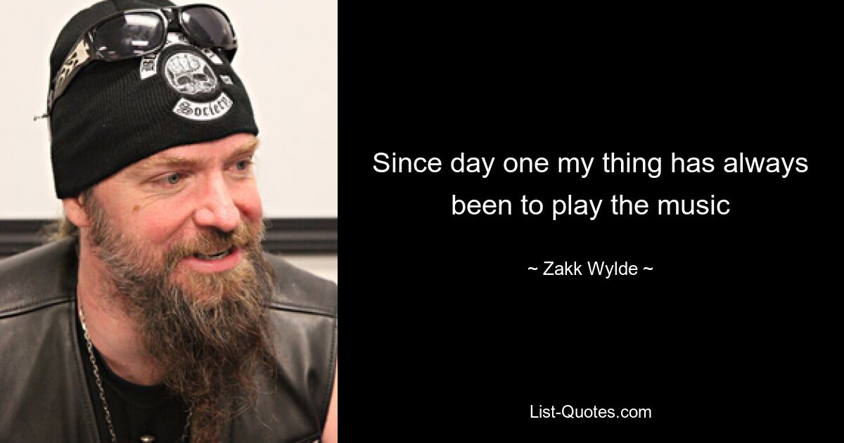 Since day one my thing has always been to play the music — © Zakk Wylde