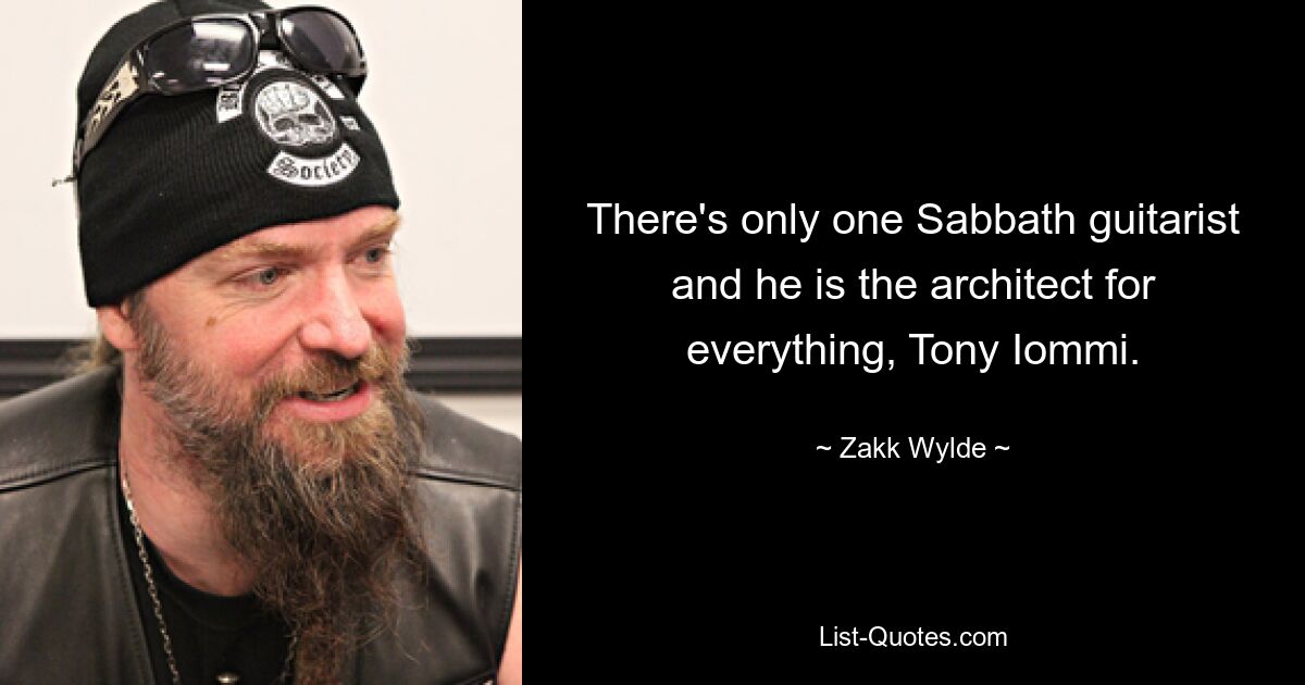 There's only one Sabbath guitarist and he is the architect for everything, Tony Iommi. — © Zakk Wylde