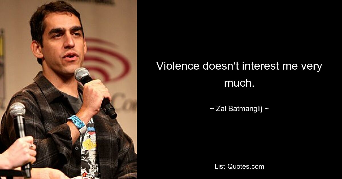 Violence doesn't interest me very much. — © Zal Batmanglij