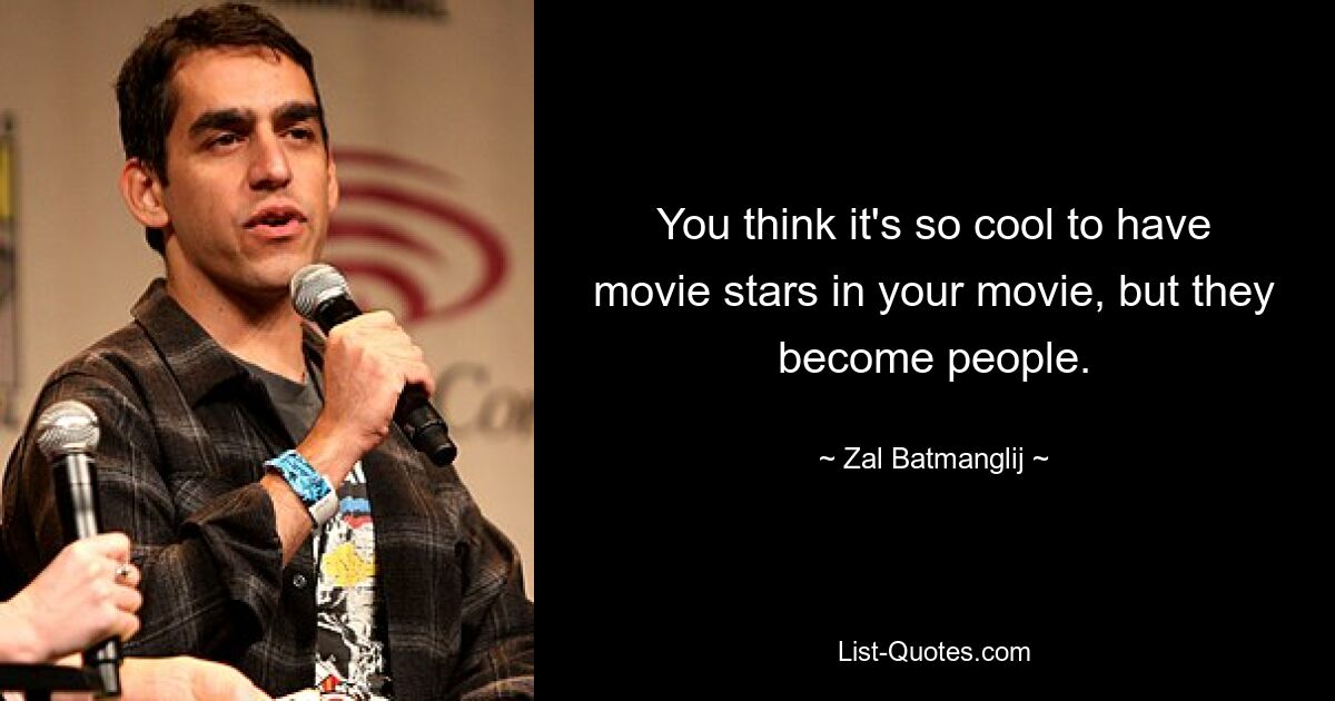 You think it's so cool to have movie stars in your movie, but they become people. — © Zal Batmanglij