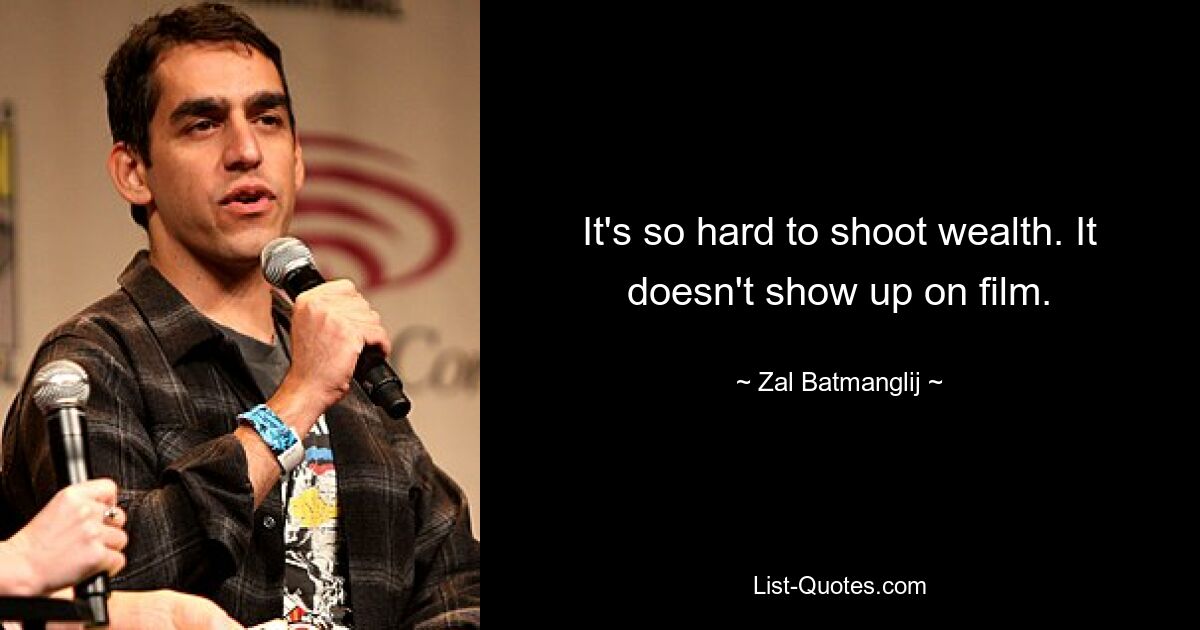 It's so hard to shoot wealth. It doesn't show up on film. — © Zal Batmanglij