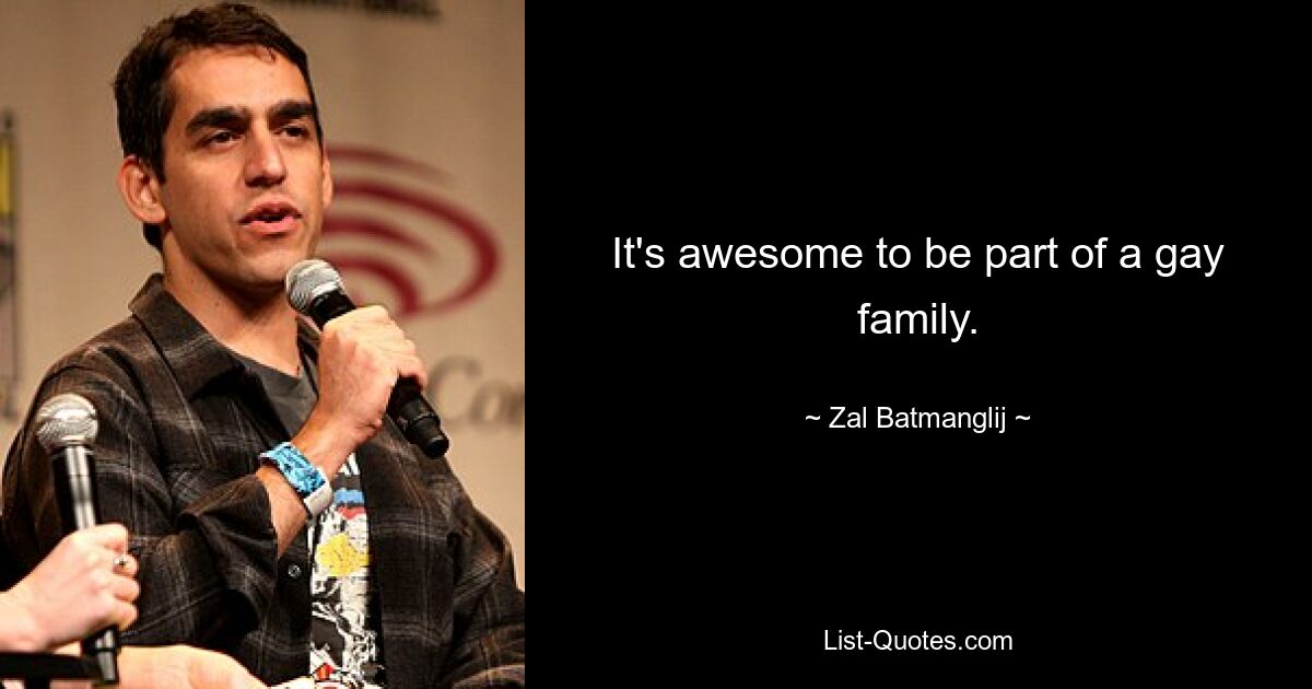 It's awesome to be part of a gay family. — © Zal Batmanglij