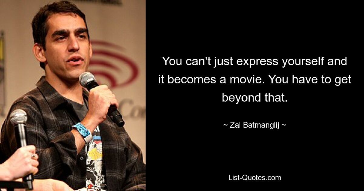 You can't just express yourself and it becomes a movie. You have to get beyond that. — © Zal Batmanglij