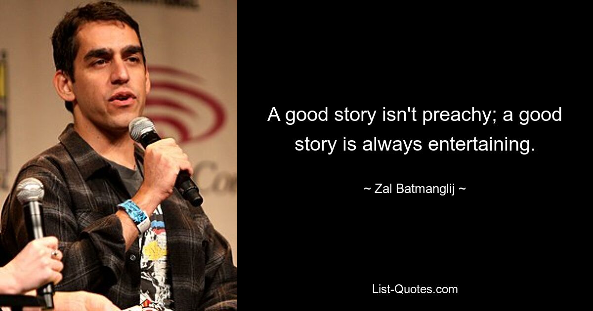 A good story isn't preachy; a good story is always entertaining. — © Zal Batmanglij