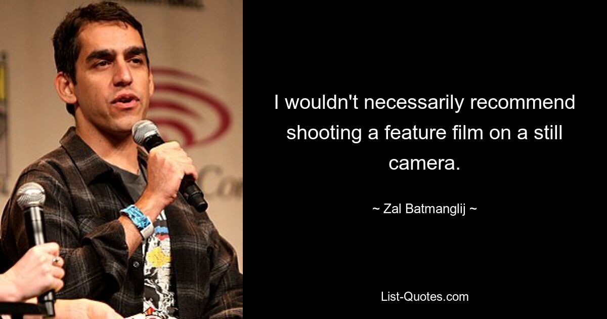 I wouldn't necessarily recommend shooting a feature film on a still camera. — © Zal Batmanglij