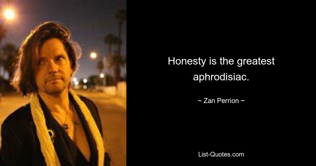 Honesty is the greatest aphrodisiac. — © Zan Perrion