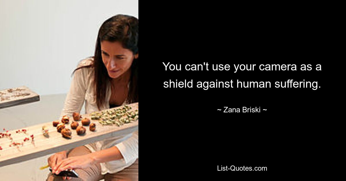 You can't use your camera as a shield against human suffering. — © Zana Briski