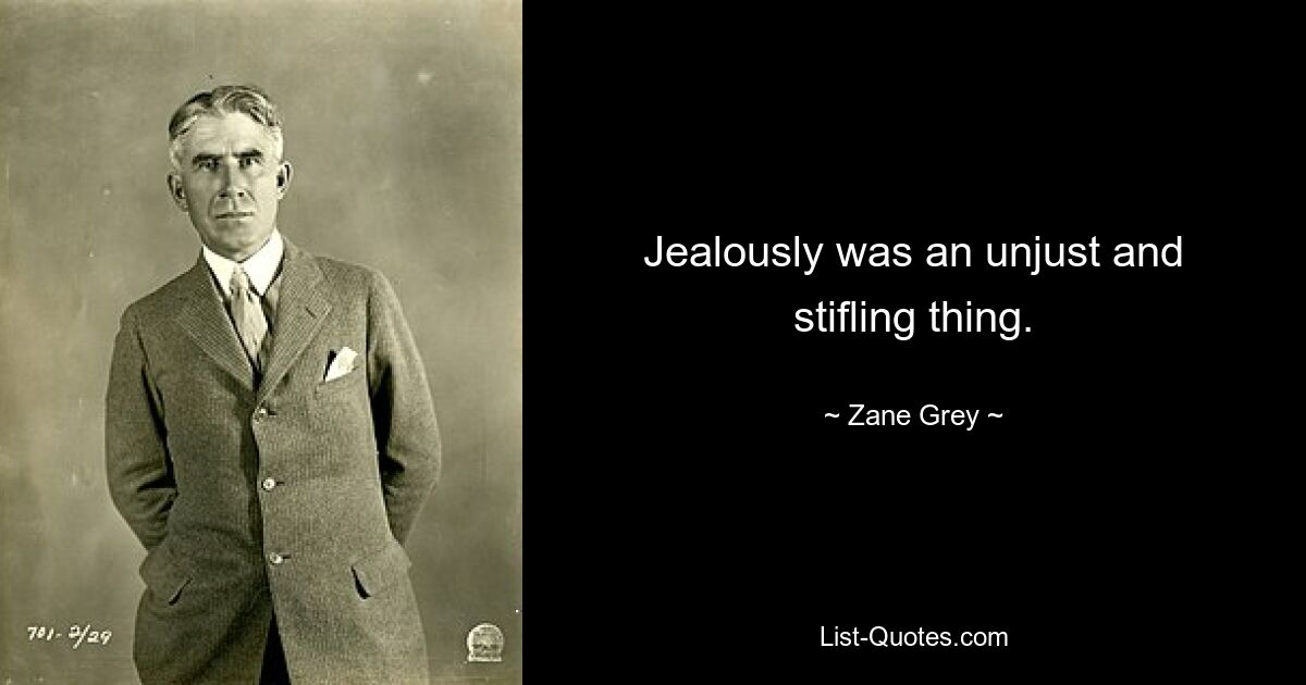 Jealously was an unjust and stifling thing. — © Zane Grey