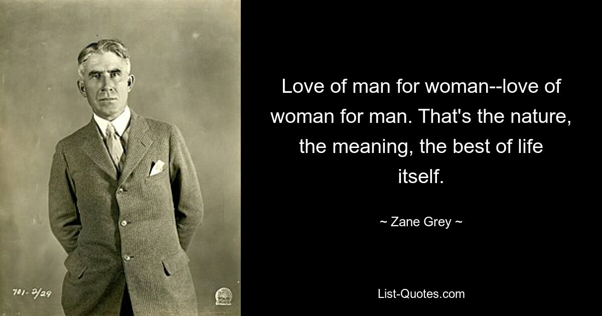 Love of man for woman--love of woman for man. That's the nature, the meaning, the best of life itself. — © Zane Grey