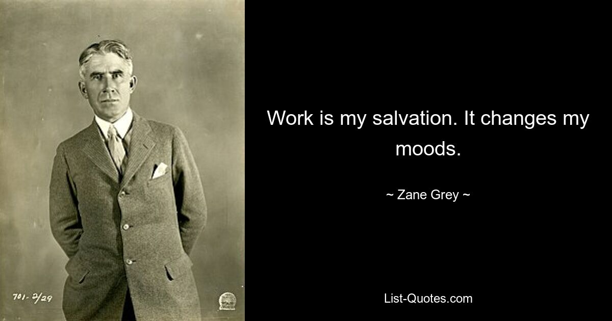 Work is my salvation. It changes my moods. — © Zane Grey