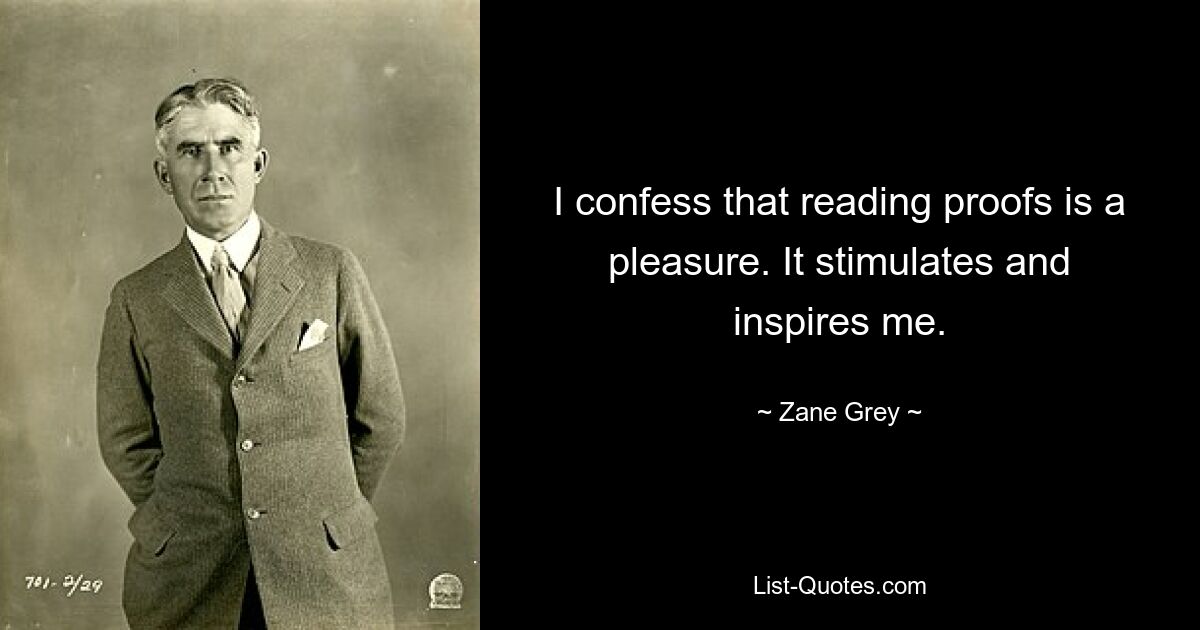 I confess that reading proofs is a pleasure. It stimulates and inspires me. — © Zane Grey