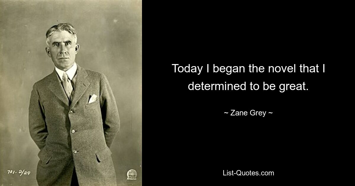 Today I began the novel that I determined to be great. — © Zane Grey