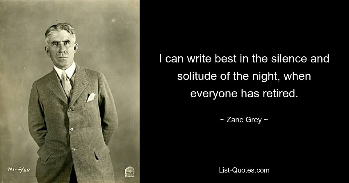 I can write best in the silence and solitude of the night, when everyone has retired. — © Zane Grey