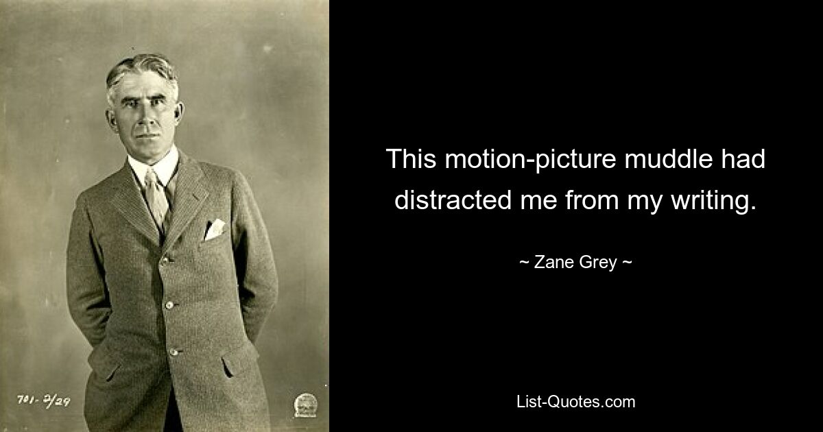 This motion-picture muddle had distracted me from my writing. — © Zane Grey