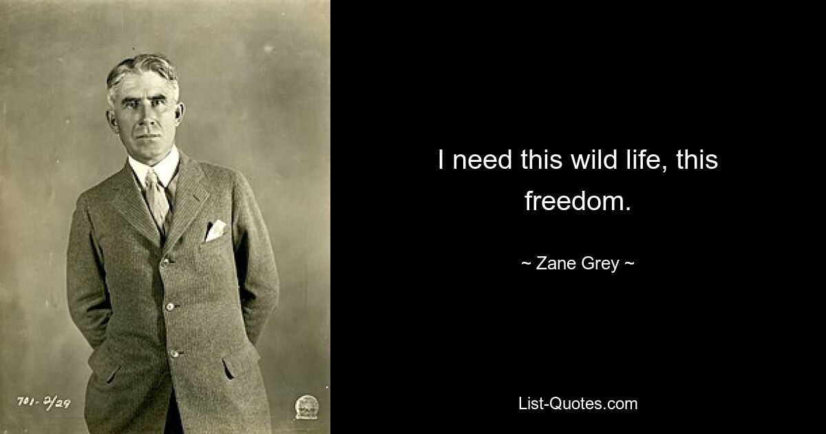 I need this wild life, this freedom. — © Zane Grey