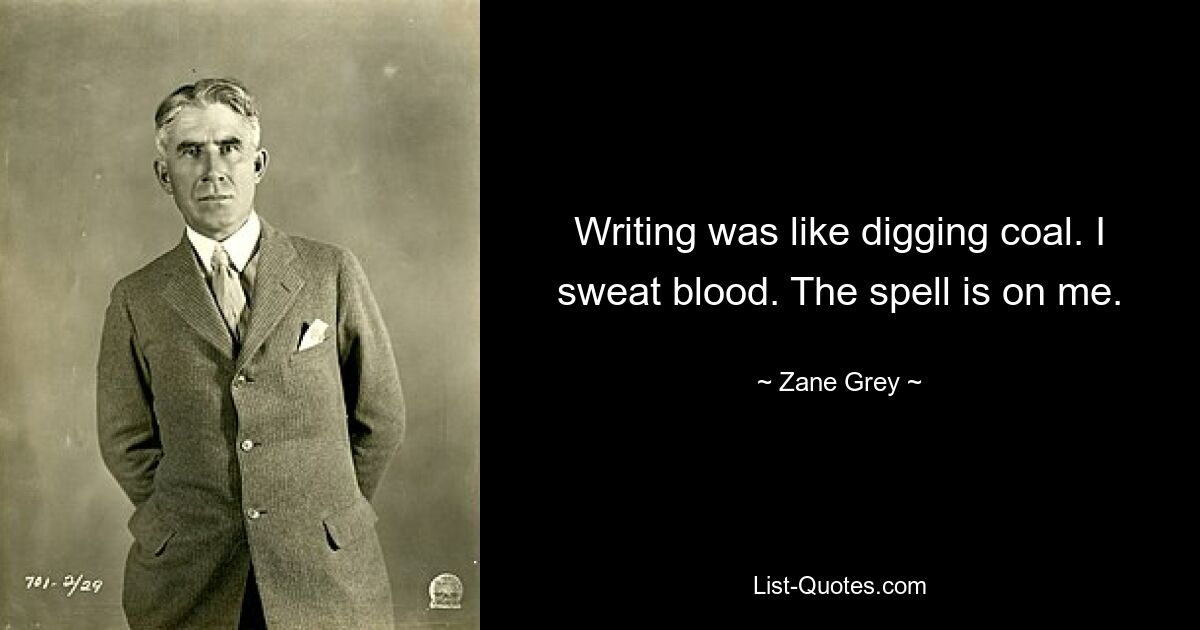 Writing was like digging coal. I sweat blood. The spell is on me. — © Zane Grey