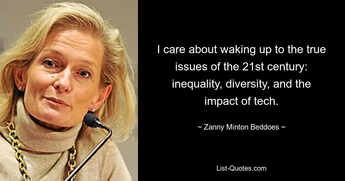 I care about waking up to the true issues of the 21st century: inequality, diversity, and the impact of tech. — © Zanny Minton Beddoes