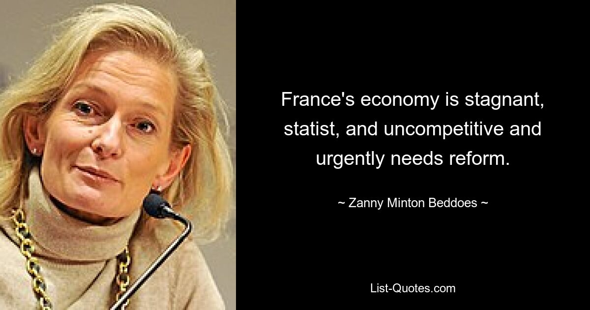 France's economy is stagnant, statist, and uncompetitive and urgently needs reform. — © Zanny Minton Beddoes