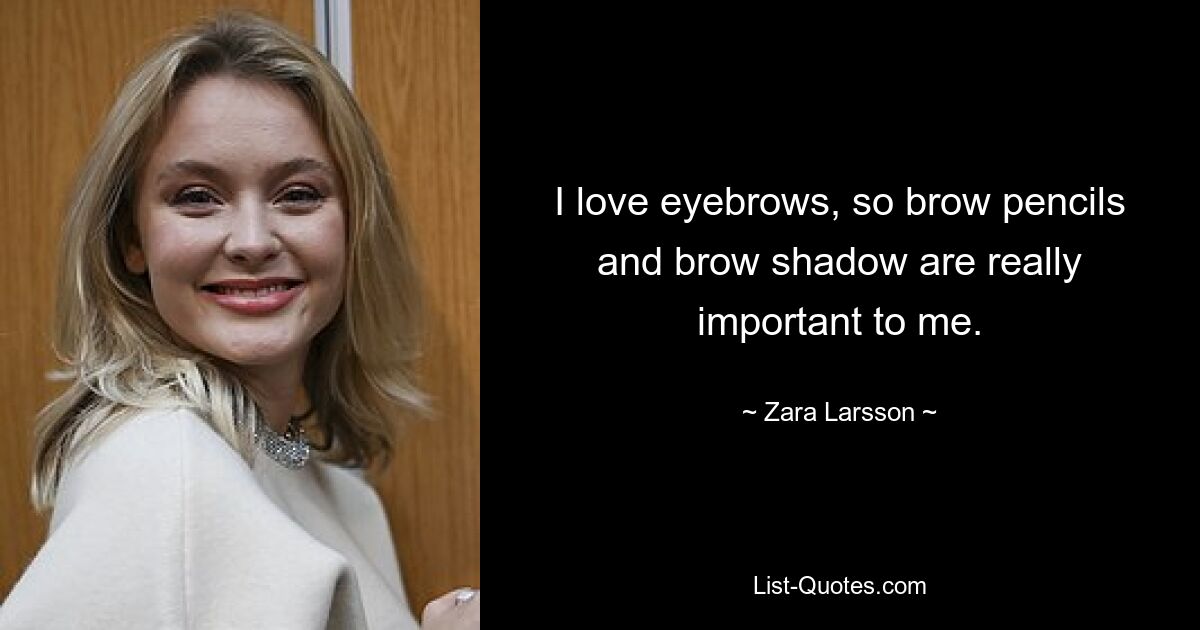 I love eyebrows, so brow pencils and brow shadow are really important to me. — © Zara Larsson