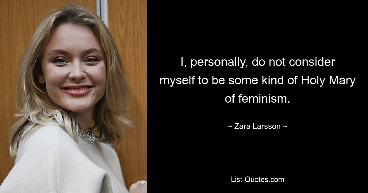 I, personally, do not consider myself to be some kind of Holy Mary of feminism. — © Zara Larsson