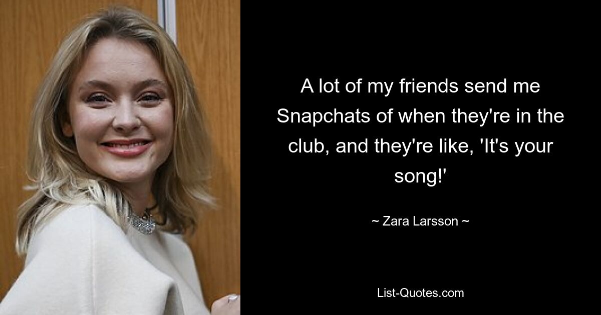 A lot of my friends send me Snapchats of when they're in the club, and they're like, 'It's your song!' — © Zara Larsson