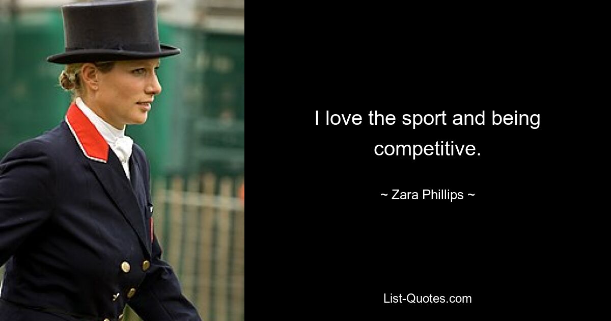 I love the sport and being competitive. — © Zara Phillips