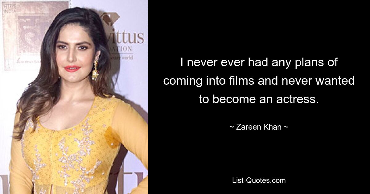 I never ever had any plans of coming into films and never wanted to become an actress. — © Zareen Khan