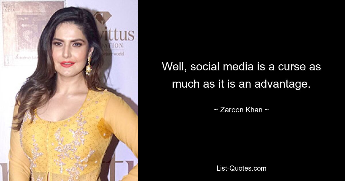 Well, social media is a curse as much as it is an advantage. — © Zareen Khan