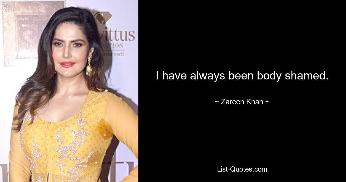 I have always been body shamed. — © Zareen Khan