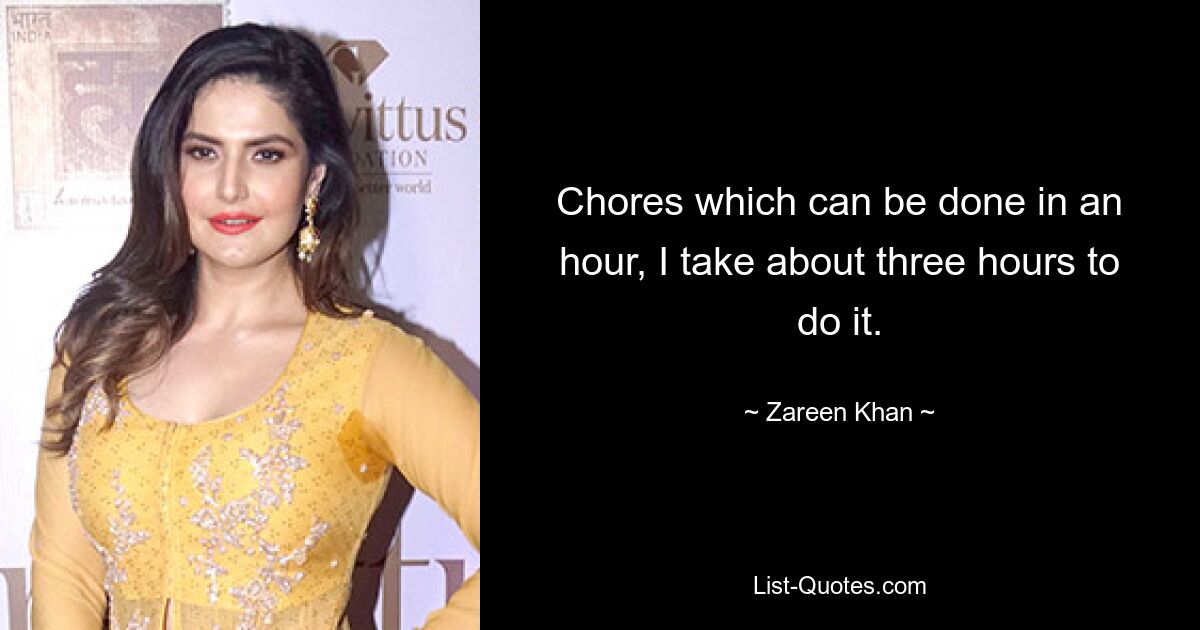 Chores which can be done in an hour, I take about three hours to do it. — © Zareen Khan