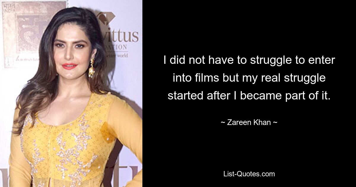 I did not have to struggle to enter into films but my real struggle started after I became part of it. — © Zareen Khan