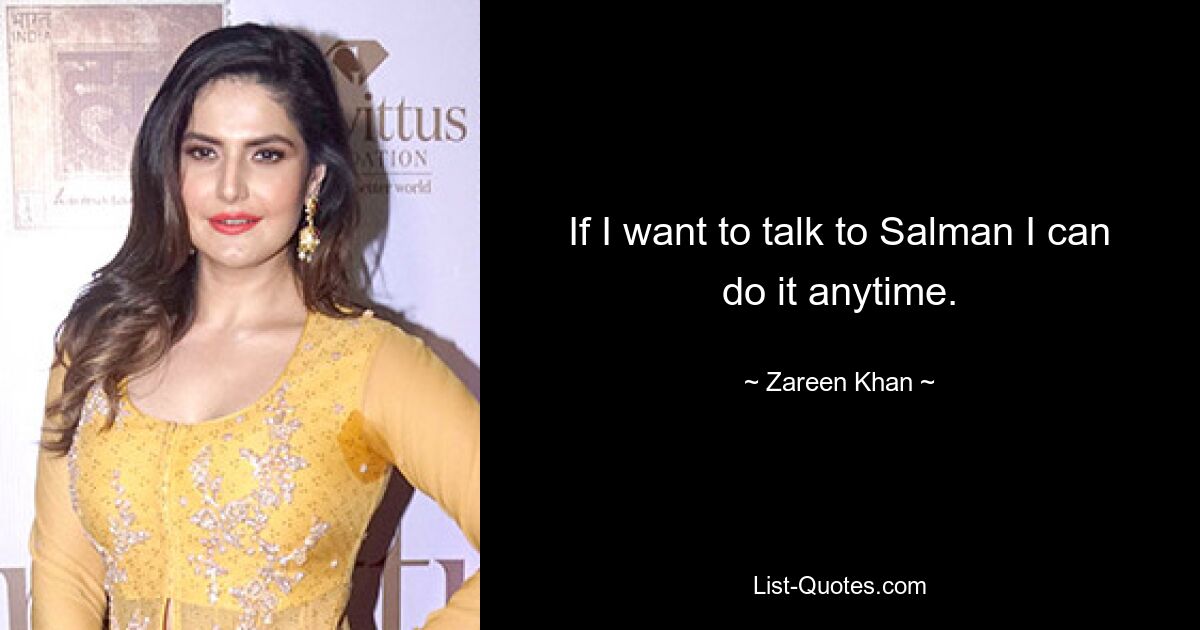 If I want to talk to Salman I can do it anytime. — © Zareen Khan