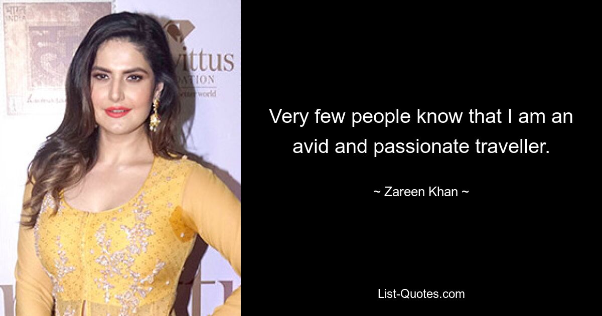 Very few people know that I am an avid and passionate traveller. — © Zareen Khan