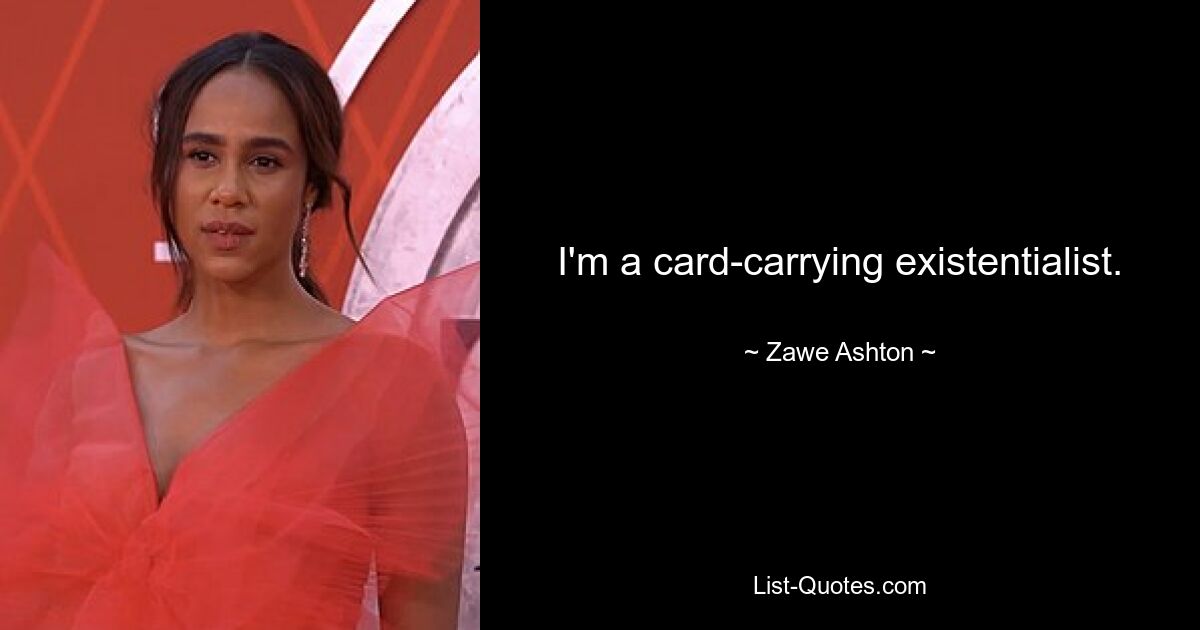 I'm a card-carrying existentialist. — © Zawe Ashton