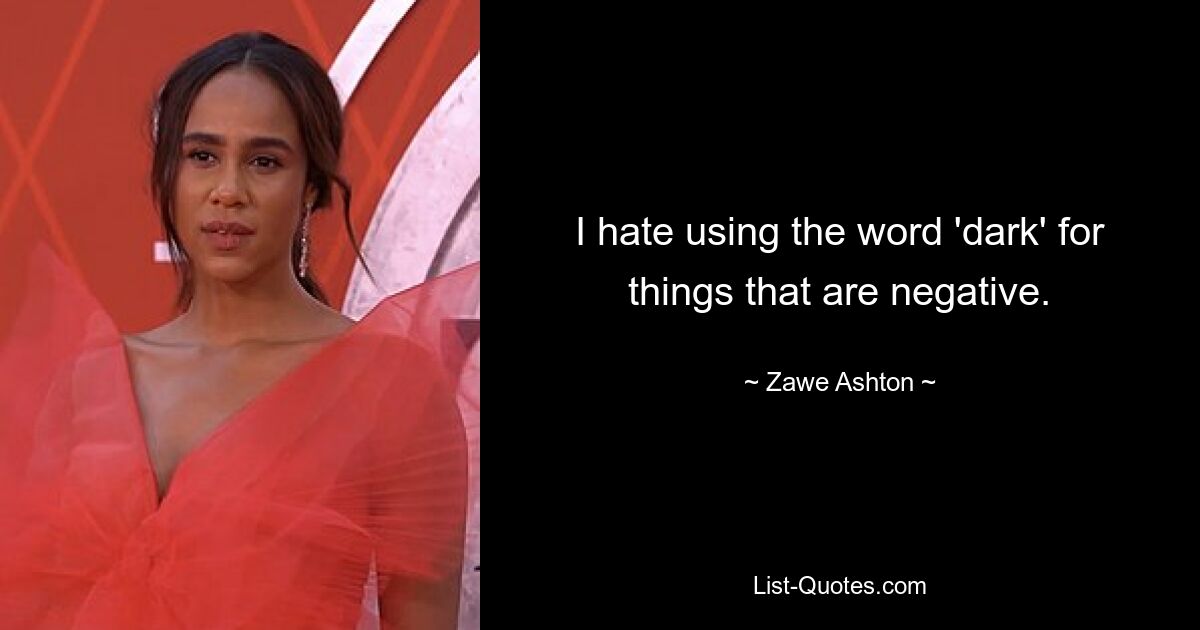 I hate using the word 'dark' for things that are negative. — © Zawe Ashton