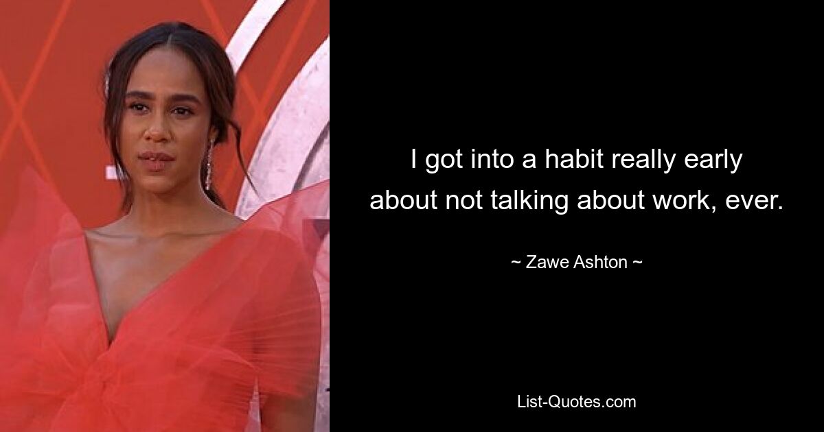 I got into a habit really early about not talking about work, ever. — © Zawe Ashton