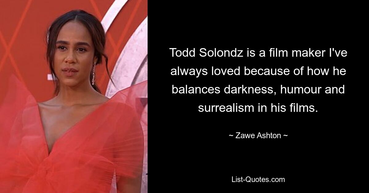 Todd Solondz is a film maker I've always loved because of how he balances darkness, humour and surrealism in his films. — © Zawe Ashton