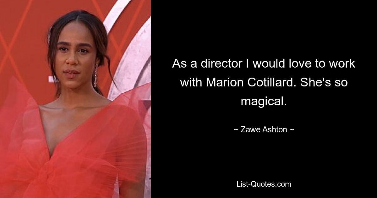 As a director I would love to work with Marion Cotillard. She's so magical. — © Zawe Ashton